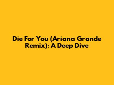 Die For You (Ariana Grande Remix): A Deep Dive