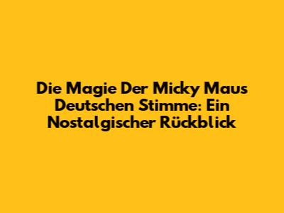 Die Magie Der Micky Maus Deutschen Stimme: Ein Nostalgischer Rückblick