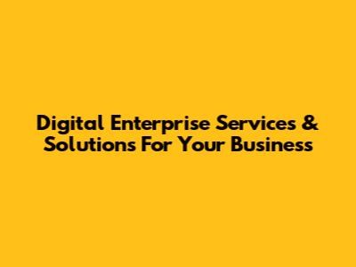 Digital Enterprise Services & Solutions For Your Business
