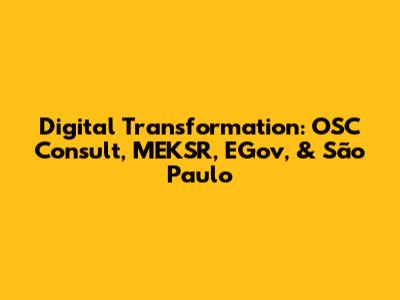 Digital Transformation: OSC Consult, MEKSR, EGov, & São Paulo