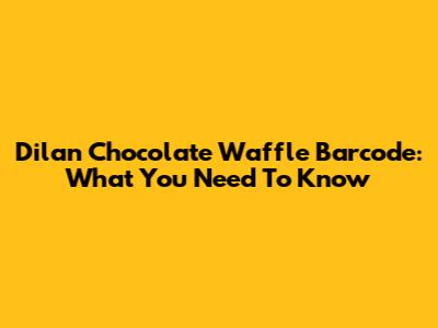 Dilan Chocolate Waffle Barcode: What You Need To Know