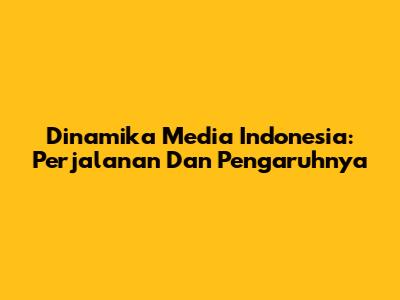 Dinamika Media Indonesia: Perjalanan Dan Pengaruhnya