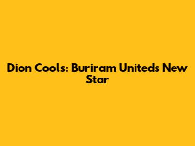 Dion Cools: Buriram United's New Star