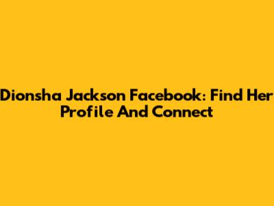 Dionsha Jackson Facebook: Find Her Profile And Connect