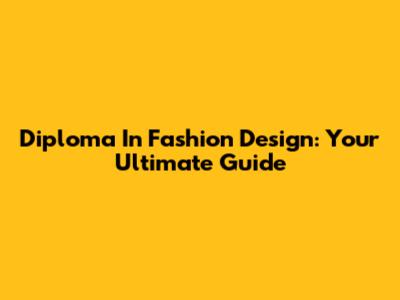 Diploma In Fashion Design: Your Ultimate Guide