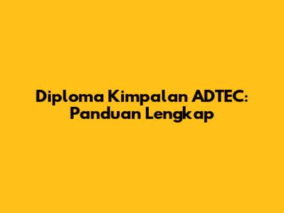 Diploma Kimpalan ADTEC: Panduan Lengkap