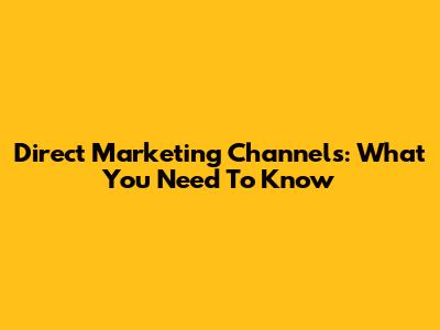 Direct Marketing Channels: What You Need To Know