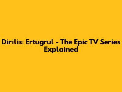 Dirilis: Ertugrul - The Epic TV Series Explained