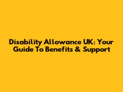 Disability Allowance UK: Your Guide To Benefits & Support