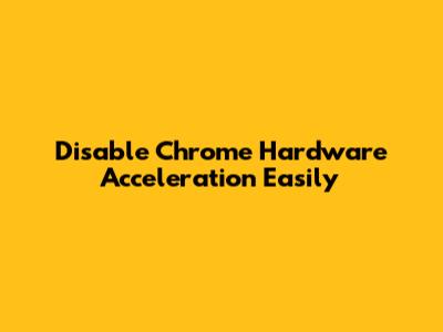 Disable Chrome Hardware Acceleration Easily