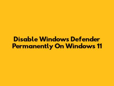 Disable Windows Defender Permanently On Windows 11