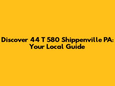 Discover 44 T 580 Shippenville PA: Your Local Guide