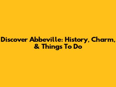 Discover Abbeville: History, Charm, & Things To Do