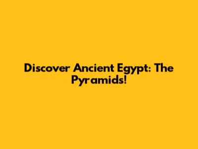 Discover Ancient Egypt: The Pyramids!