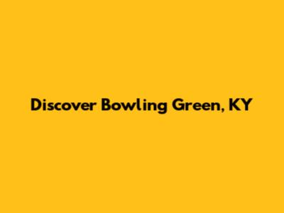 Discover Bowling Green, KY