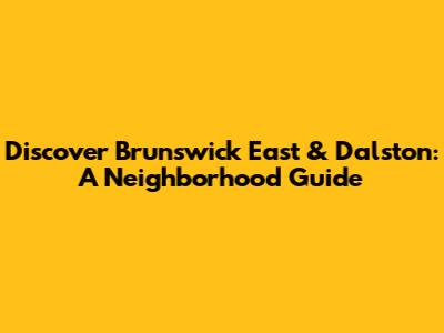Discover Brunswick East & Dalston: A Neighborhood Guide