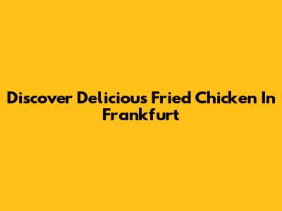 Discover Delicious Fried Chicken In Frankfurt