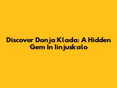 Discover Donja Klada: A Hidden Gem In Iinjuskalo