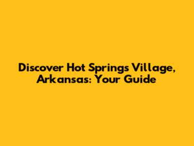 Discover Hot Springs Village, Arkansas: Your Guide