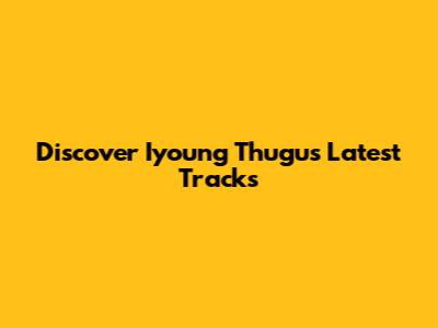 Discover Iyoung Thugu's Latest Tracks