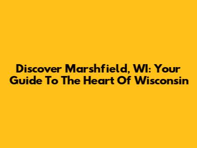 Discover Marshfield, WI: Your Guide To The Heart Of Wisconsin