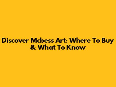 Discover Mcbess Art: Where To Buy & What To Know