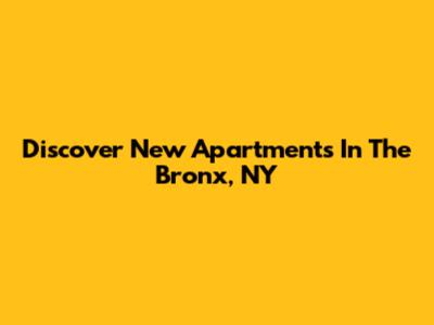 Discover New Apartments In The Bronx, NY