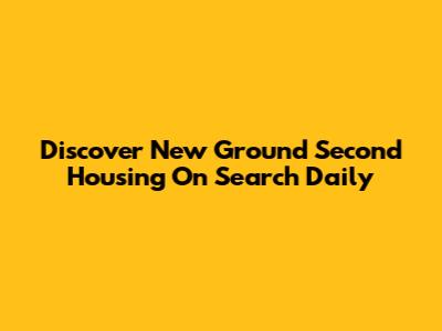 Discover New Ground Second Housing On Search Daily