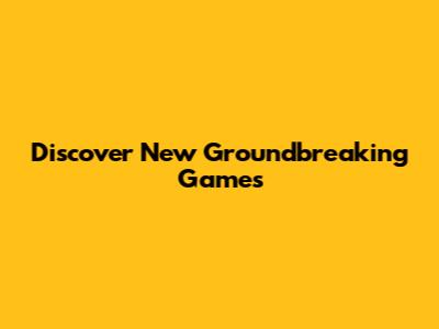 Discover New Groundbreaking Games