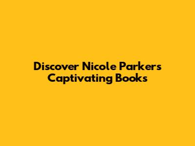 Discover Nicole Parker's Captivating Books