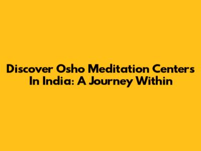 Discover Osho Meditation Centers In India: A Journey Within