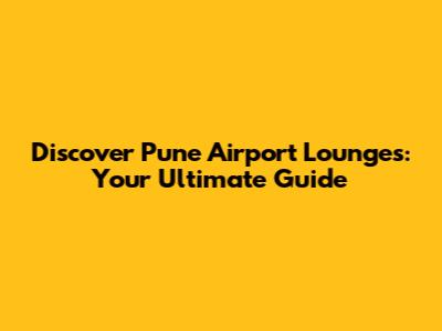 Discover Pune Airport Lounges: Your Ultimate Guide