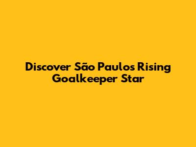 Discover São Paulo's Rising Goalkeeper Star