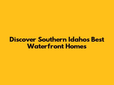 Discover Southern Idaho's Best Waterfront Homes