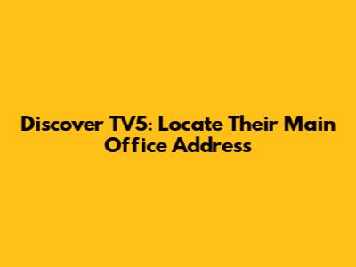 Discover TV5: Locate Their Main Office Address