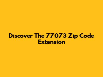 Discover The 77073 Zip Code Extension