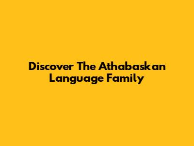 Discover The Athabaskan Language Family