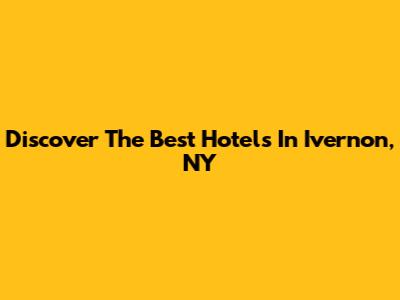 Discover The Best Hotels In Ivernon, NY
