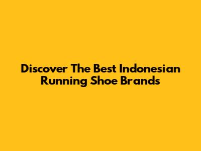 Discover The Best Indonesian Running Shoe Brands