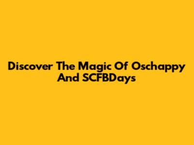 Discover The Magic Of Oschappy And SCFBDays