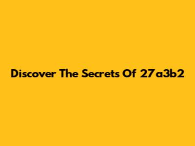 Discover The Secrets Of 27a3b2