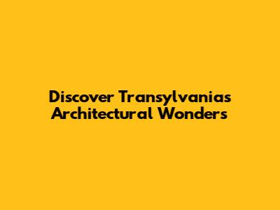 Discover Transylvania's Architectural Wonders