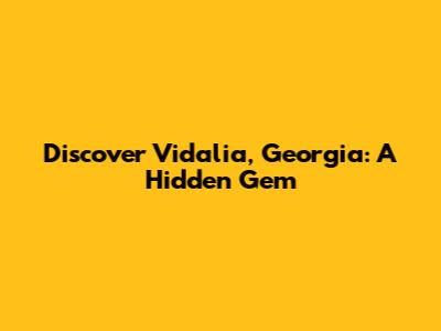 Discover Vidalia, Georgia: A Hidden Gem