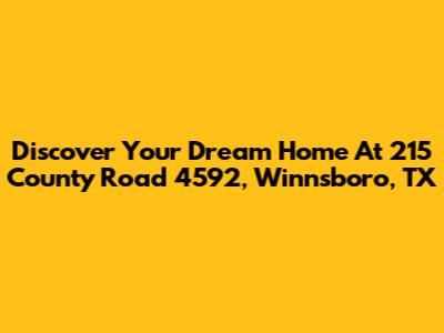 Discover Your Dream Home At 215 County Road 4592, Winnsboro, TX