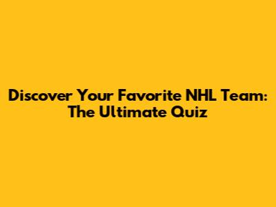 Discover Your Favorite NHL Team: The Ultimate Quiz