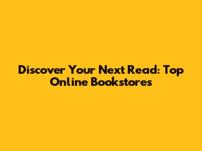 Discover Your Next Read: Top Online Bookstores
