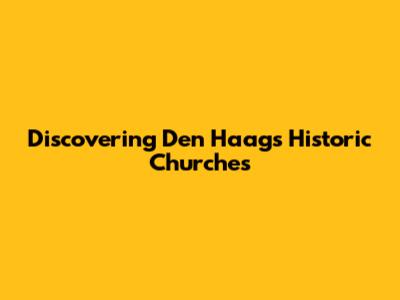 Discovering Den Haag's Historic Churches
