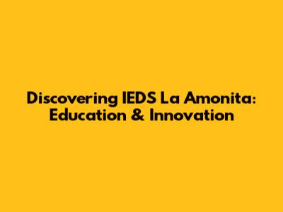 Discovering IEDS La Amonita: Education & Innovation