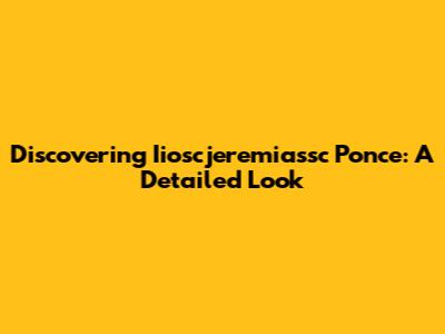 Discovering Iioscjeremiassc Ponce: A Detailed Look