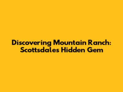 Discovering Mountain Ranch: Scottsdale's Hidden Gem